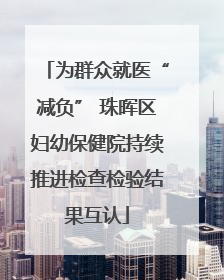 为群众就医“减负” 珠晖区妇幼保健院持续推进检查检验结果互认