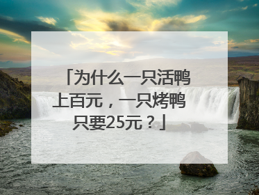 为什么一只活鸭上百元，一只烤鸭只要25元？