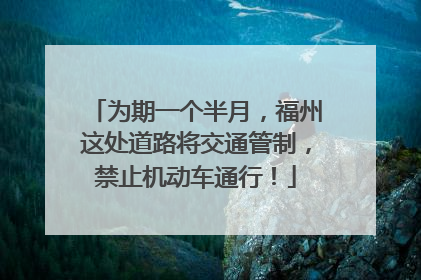 为期一个半月，福州这处道路将交通管制，禁止机动车通行！