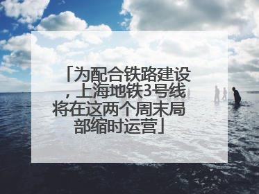 为配合铁路建设，上海地铁3号线将在这两个周末局部缩时运营