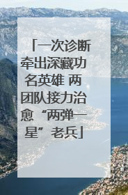 一次诊断牵出深藏功名英雄 两团队接力治愈“两弹一星”老兵