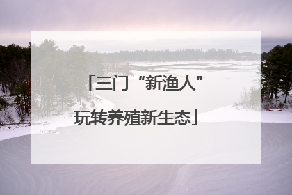 三门“新渔人”玩转养殖新生态