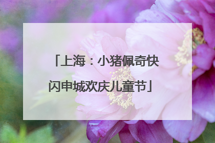 上海：小猪佩奇快闪申城欢庆儿童节