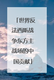 世界反法西斯战争东方主战场的中国贡献