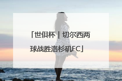 世俱杯｜切尔西两球战胜洛杉矶FC