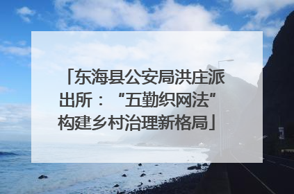 东海县公安局洪庄派出所：“五勤织网法”构建乡村治理新格局