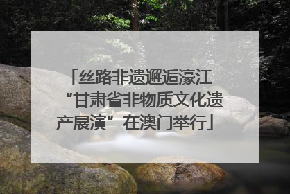 丝路非遗邂逅濠江 “甘肃省非物质文化遗产展演”在澳门举行