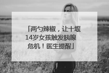 两勺辣椒，让十堰14岁女孩触发胰腺危机！医生提醒