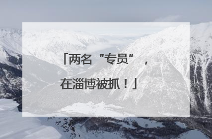 两名“专员”，在淄博被抓！