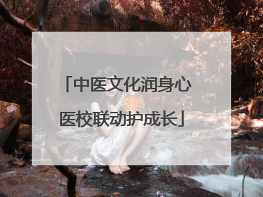 中医文化润身心 医校联动护成长
