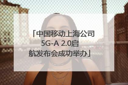 中国移动上海公司5G-A 2.0启航发布会成功举办