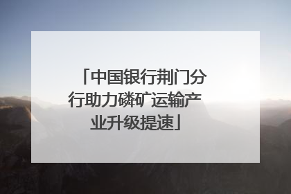中国银行荆门分行助力磷矿运输产业升级提速