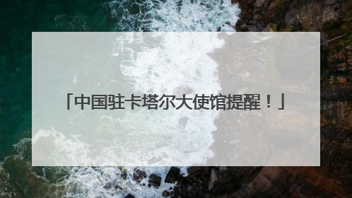 中国驻卡塔尔大使馆提醒！
