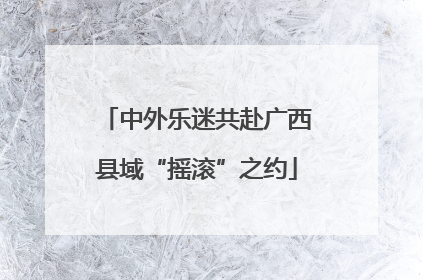 中外乐迷共赴广西县域“摇滚”之约