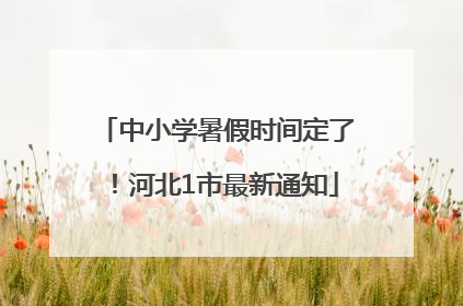 中小学暑假时间定了！河北1市最新通知