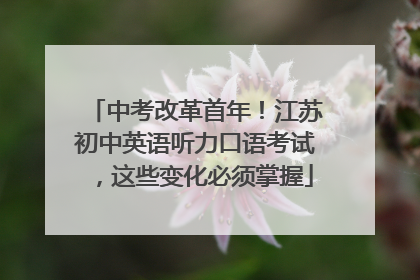 中考改革首年！江苏初中英语听力口语考试，这些变化必须掌握