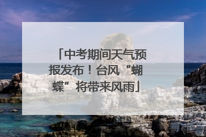 中考期间天气预报发布！台风“蝴蝶”将带来风雨