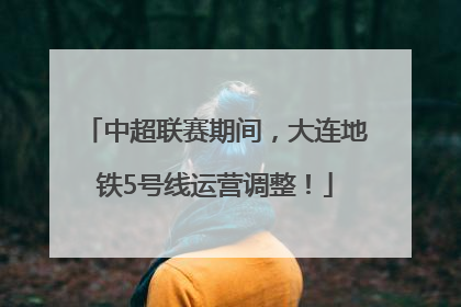 中超联赛期间，大连地铁5号线运营调整！