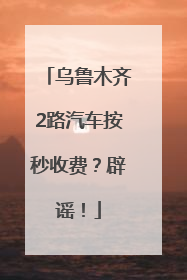 乌鲁木齐2路汽车按秒收费？辟谣！