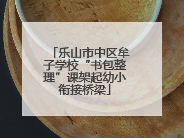 乐山市中区牟子学校“书包整理”课架起幼小衔接桥梁