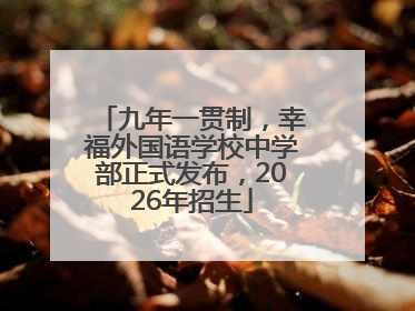九年一贯制，幸福外国语学校中学部正式发布，2026年招生