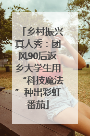 乡村振兴真人秀：团风90后返乡大学生用“科技魔法”种出彩虹番茄