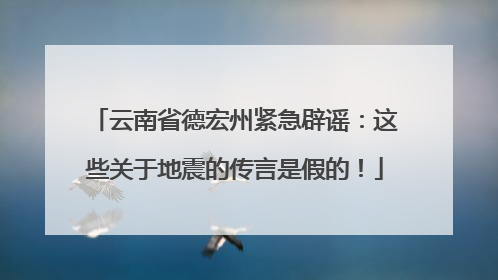 云南省德宏州紧急辟谣：这些关于地震的传言是假的！
