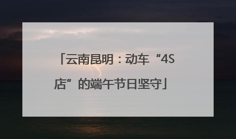 云南昆明：动车“4S店”的端午节日坚守