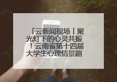 云新闻现场丨聚光灯下的心灵共振！云南省第十四届大学生心理情景剧决赛燃情开演