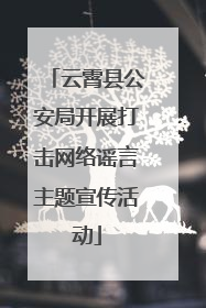 云霄县公安局开展打击网络谣言主题宣传活动