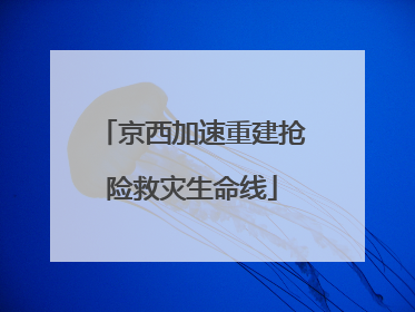 京西加速重建抢险救灾生命线