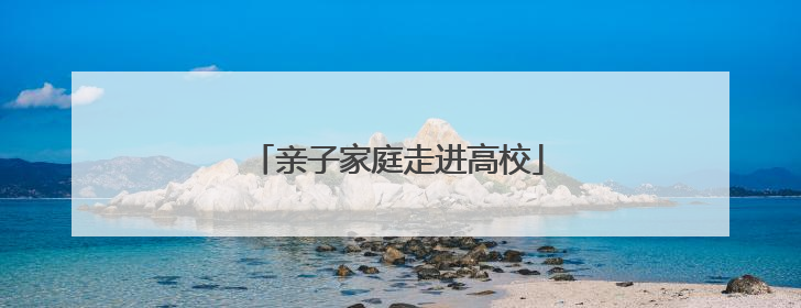 亲子家庭走进高校