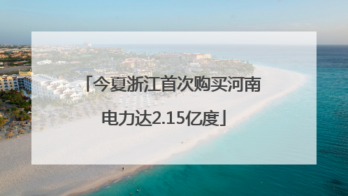 今夏浙江首次购买河南电力达2.15亿度