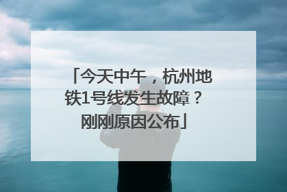今天中午，杭州地铁1号线发生故障？刚刚原因公布