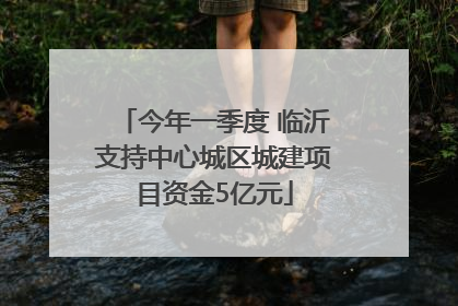 今年一季度 临沂支持中心城区城建项目资金5亿元