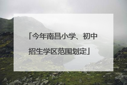 今年南昌小学、初中招生学区范围划定