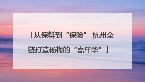 从保鲜到“保险” 杭州全链打造杨梅的“嘉年华”