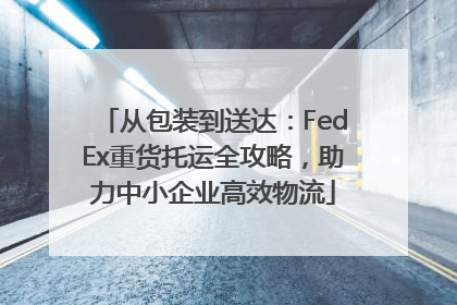 从包装到送达：FedEx重货托运全攻略，助力中小企业高效物流