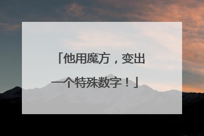 他用魔方，变出一个特殊数字！