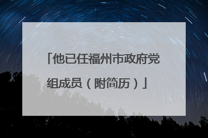 他已任福州市政府党组成员（附简历）