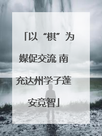 以“棋”为媒促交流 南充达州学子蓬安竞智