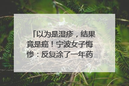 以为是湿疹，结果竟是癌！宁波女子悔惨：反复涂了一年药膏都没好！很多患者首诊都去了皮肤科