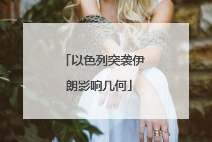 以色列突袭伊朗影响几何