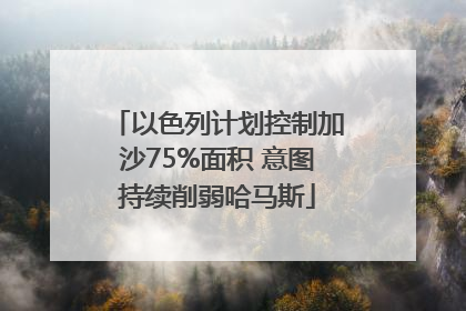 以色列计划控制加沙75%面积 意图持续削弱哈马斯
