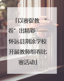 以赛促教 “卷”出精彩——怀远县荆涂学校开展教师组卷比赛活动