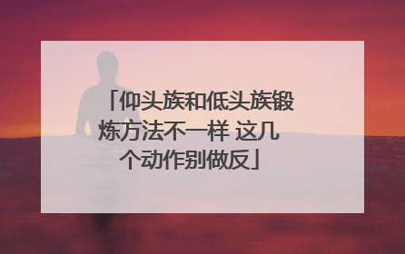 仰头族和低头族锻炼方法不一样 这几个动作别做反