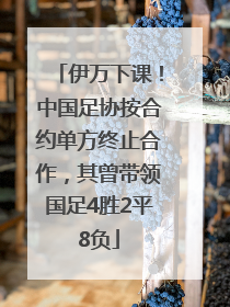 伊万下课！中国足协按合约单方终止合作，其曾带领国足4胜2平8负