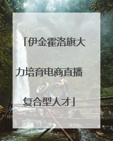 伊金霍洛旗大力培育电商直播复合型人才