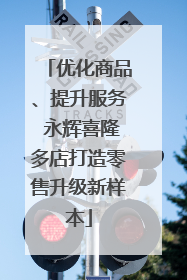 优化商品、提升服务 永辉喜隆多店打造零售升级新样本