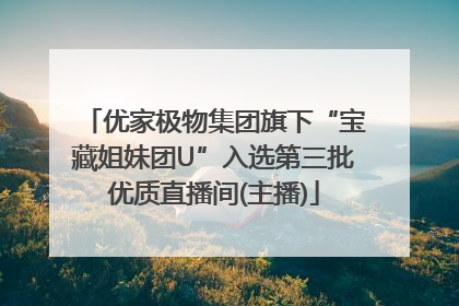 优家极物集团旗下“宝藏姐妹团U”入选第三批优质直播间(主播)